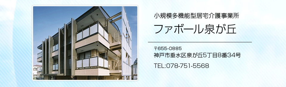 小規模多機能型居宅介護事業所 ファボール泉が丘 〒655-0885 神戸市垂水区泉が丘5丁目8番34号　TEL:078-751-5568